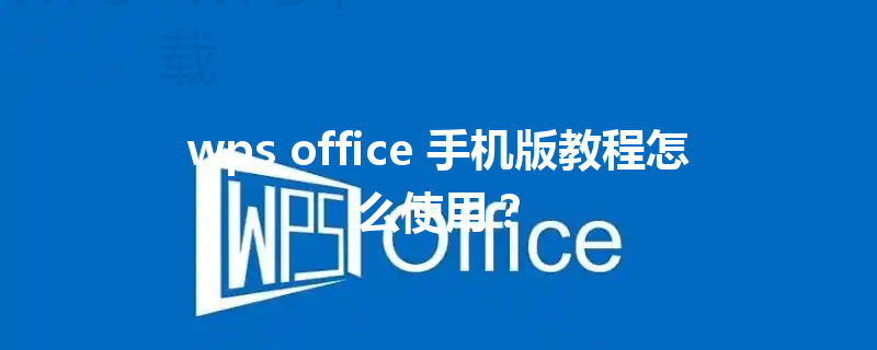 wps office 手机版教程怎么使用？ 三